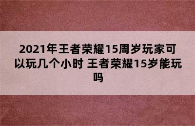 2021年王者荣耀15周岁玩家可以玩几个小时 王者荣耀15岁能玩吗